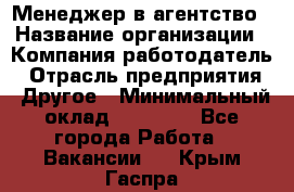 Менеджер в агентство › Название организации ­ Компания-работодатель › Отрасль предприятия ­ Другое › Минимальный оклад ­ 25 000 - Все города Работа » Вакансии   . Крым,Гаспра